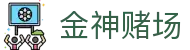 金神赌场_金神赌场官网_平台注册登录